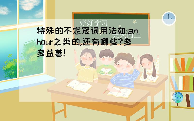 特殊的不定冠词用法如:an hour之类的,还有哪些?多多益善!