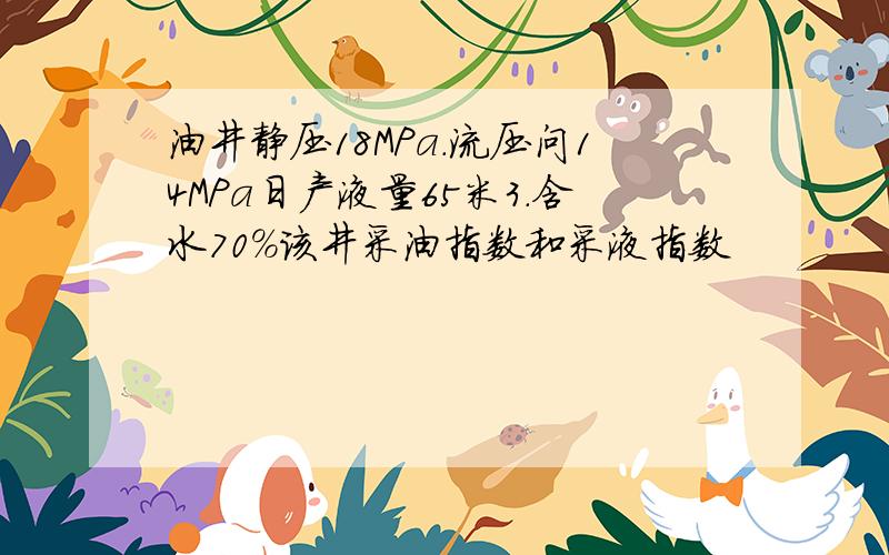 油井静压18MPa.流压问14MPa日产液量65米3.含水70%该井采油指数和采液指数