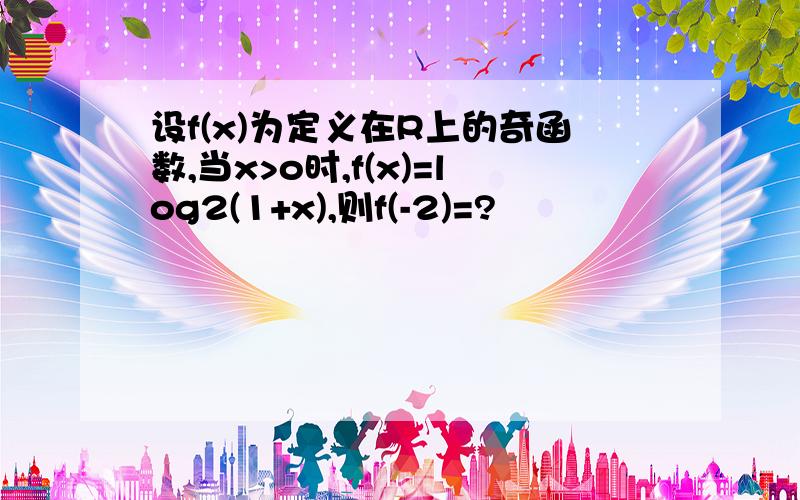 设f(x)为定义在R上的奇函数,当x>o时,f(x)=log2(1+x),则f(-2)=?