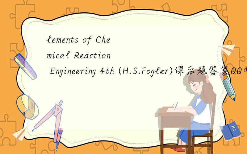 lements of Chemical Reaction Engineering 4th (H.S.Fogler)课后题答案QQ邮箱为648364338