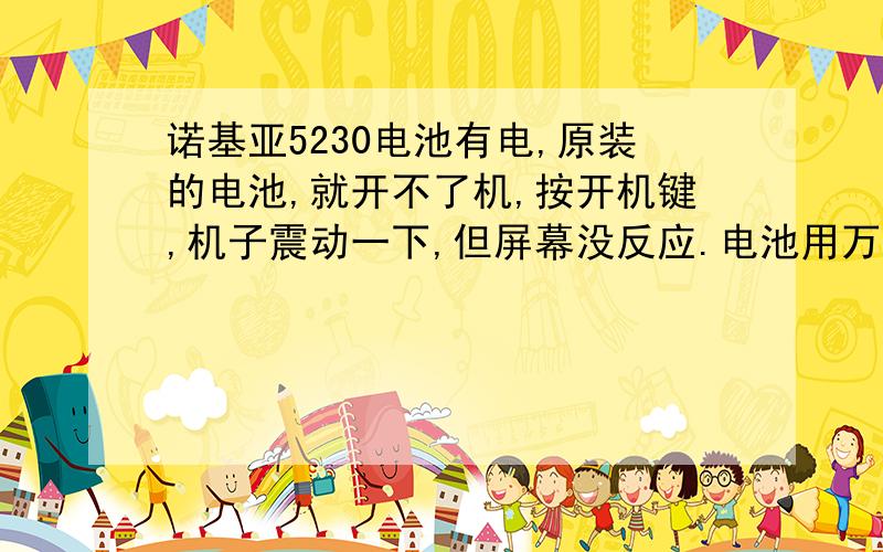 诺基亚5230电池有电,原装的电池,就开不了机,按开机键,机子震动一下,但屏幕没反应.电池用万能充充过一次电,换一块电池就能开开.