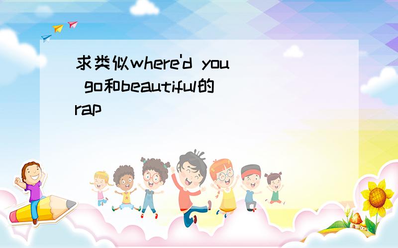 求类似where'd you go和beautiful的rap