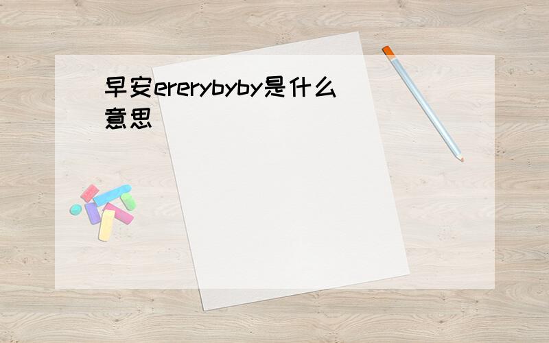 早安ererybyby是什么意思