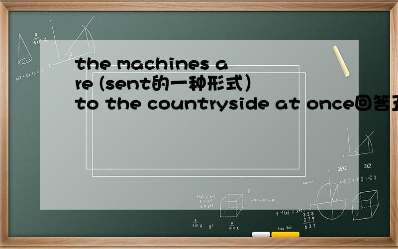 the machines are (sent的一种形式）to the countryside at once回答五花八门？哪个正确呢A、to sendB、to be sentC、sendingD、be sent