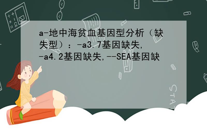 a-地中海贫血基因型分析（缺失型）：-a3.7基因缺失,-a4.2基因缺失,--SEA基因缺