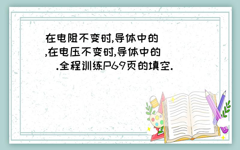 在电阻不变时,导体中的( ),在电压不变时,导体中的( ).全程训练P69页的填空.