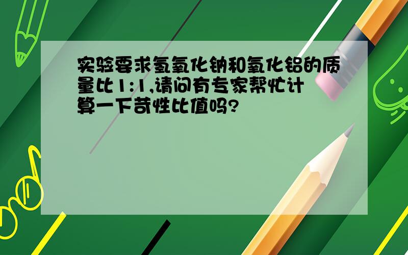 实验要求氢氧化钠和氧化铝的质量比1:1,请问有专家帮忙计算一下苛性比值吗?