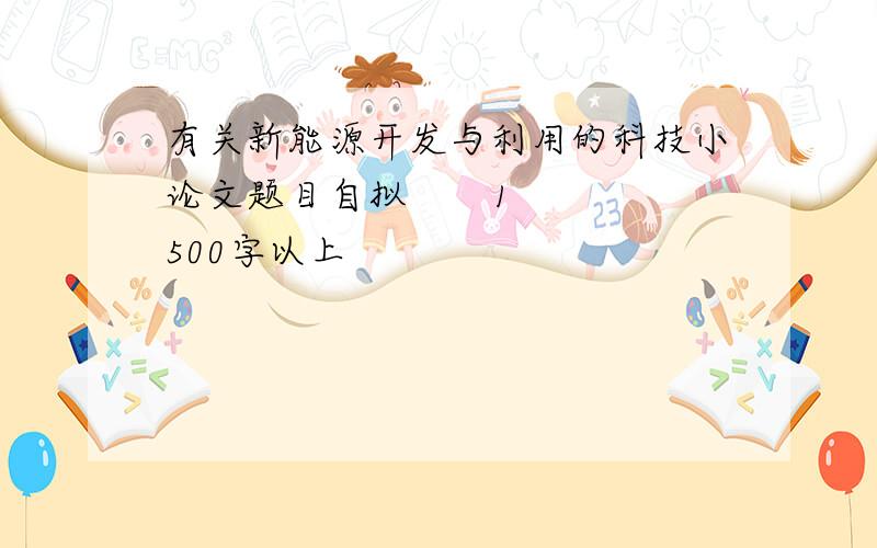 有关新能源开发与利用的科技小论文题目自拟       1500字以上