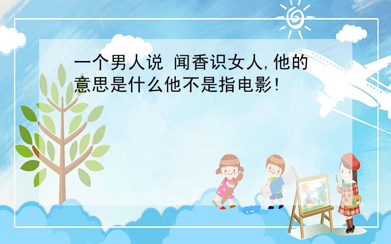 一个男人说 闻香识女人,他的意思是什么他不是指电影!