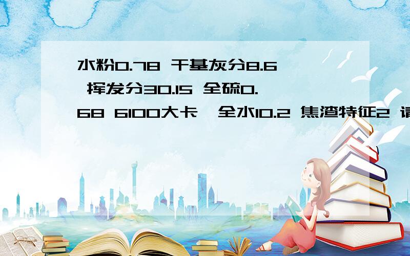 水粉0.78 干基灰分8.6 挥发分30.15 全硫0.68 6100大卡,全水10.2 焦渣特征2 请问这种煤炭能做什么用,价格水粉0.78 干基灰分8.6 挥发分30.15 全硫0.68 6100大卡,全水10.2 焦渣特征2 请问这种煤炭能做什么