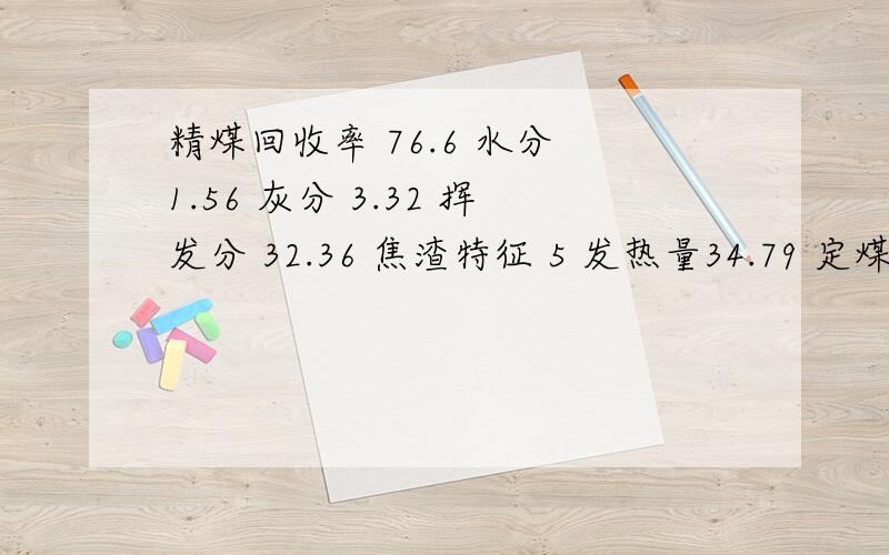 精煤回收率 76.6 水分 1.56 灰分 3.32 挥发分 32.36 焦渣特征 5 发热量34.79 定煤种还需要别的条件吗 本人是小白