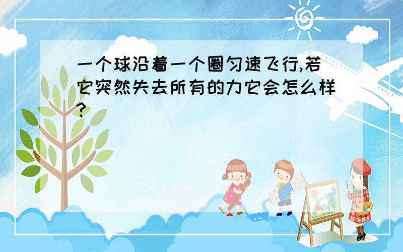 一个球沿着一个圈匀速飞行,若它突然失去所有的力它会怎么样?