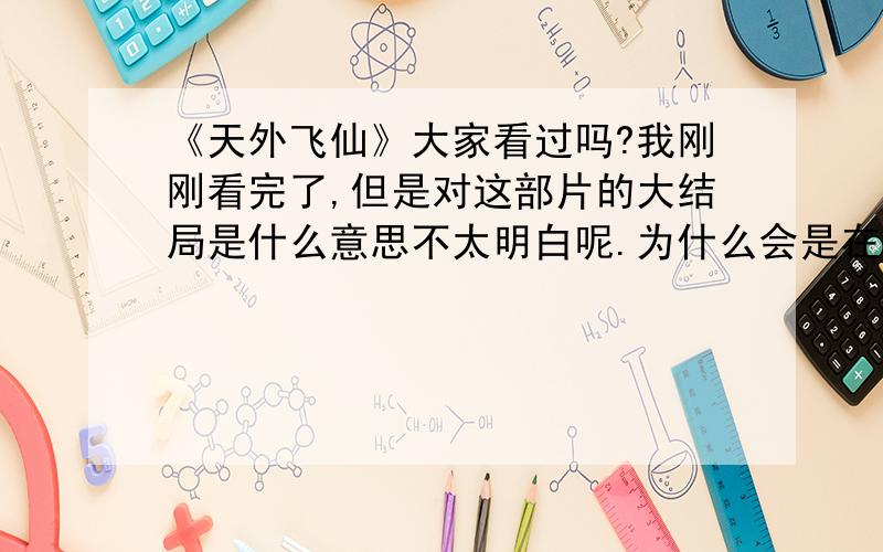 《天外飞仙》大家看过吗?我刚刚看完了,但是对这部片的大结局是什么意思不太明白呢.为什么会是在现代的大街上,他们又为何会在那种情况下碰面?^.^