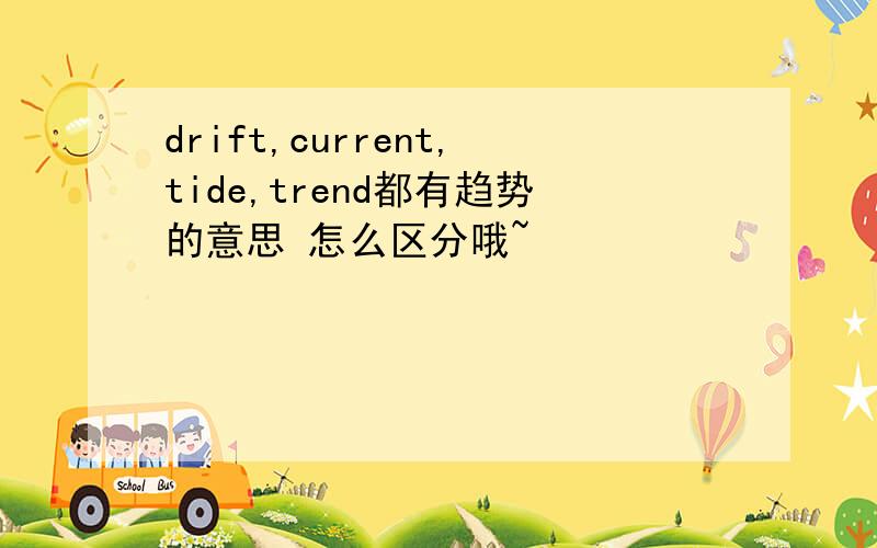 drift,current,tide,trend都有趋势的意思 怎么区分哦~