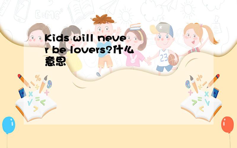 Kids will never be lovers?什么意思