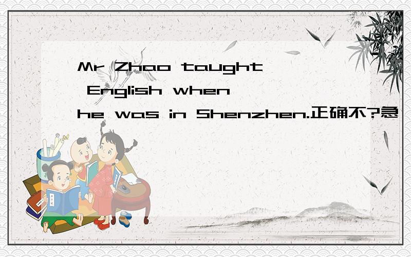 Mr Zhao taught English when he was in Shenzhen.正确不?急,谢