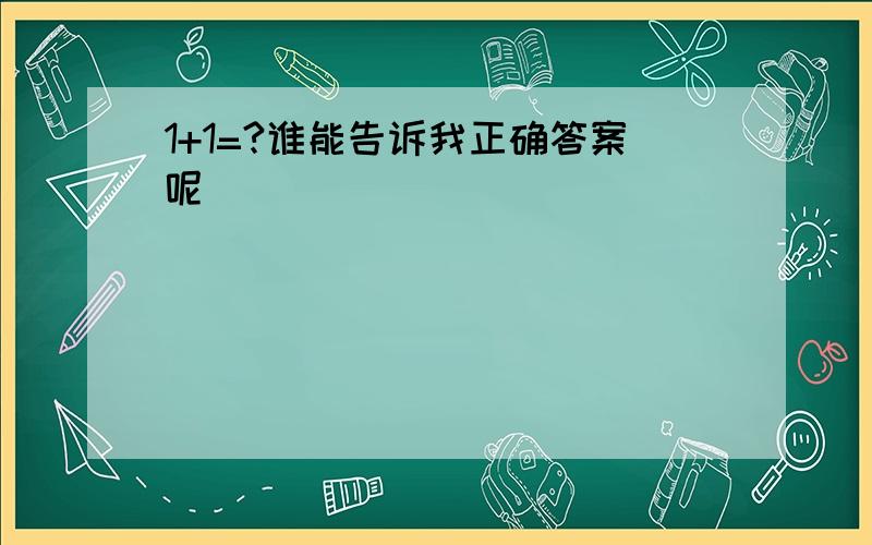 1+1=?谁能告诉我正确答案呢