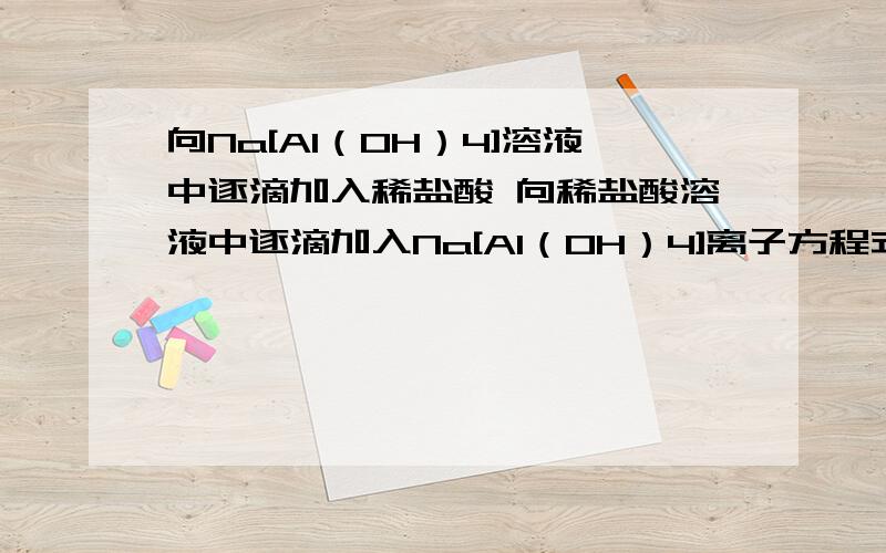 向Na[AI（OH）4]溶液中逐滴加入稀盐酸 向稀盐酸溶液中逐滴加入Na[AI（OH）4]离子方程式向Na[AI（OH）4]溶液中逐滴加入稀盐酸 向稀盐酸溶液中逐滴加入Na[AI（OH）4]的离子方程式