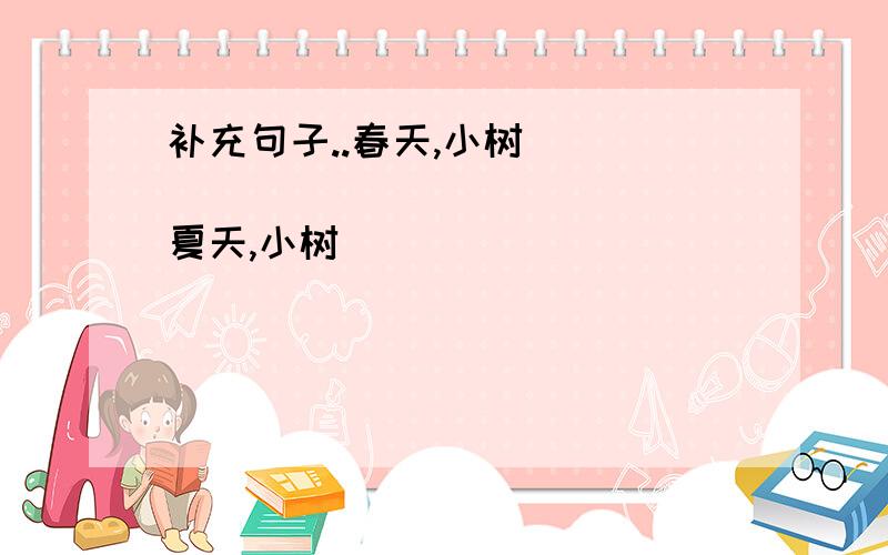 补充句子..春天,小树________________ 夏天,小树________________ 秋天,小树________________ 冬天,小树________________