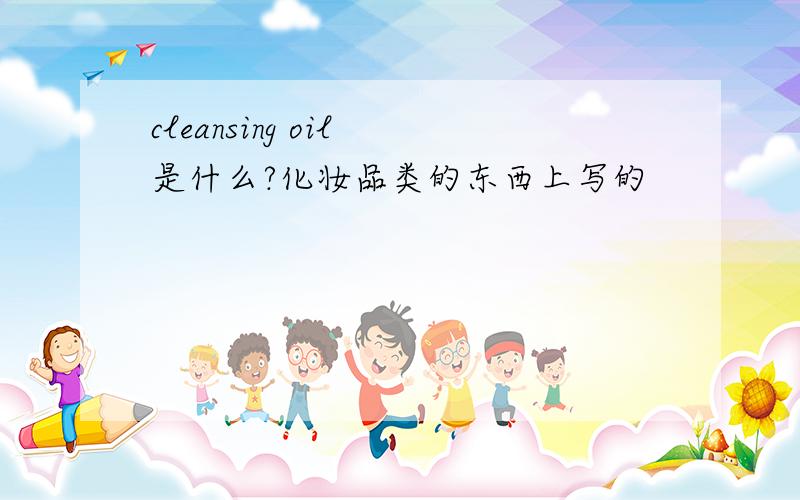 cleansing oil 是什么?化妆品类的东西上写的