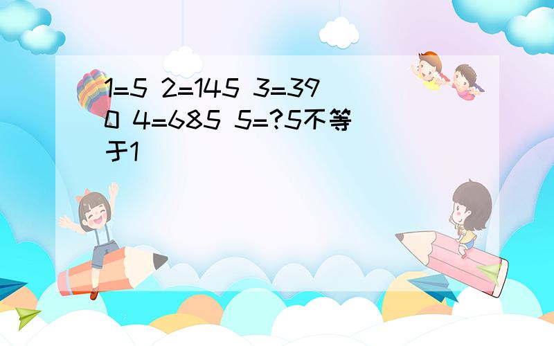 1=5 2=145 3=390 4=685 5=?5不等于1