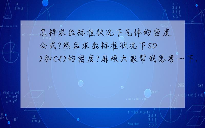 怎样求出标准状况下气体的密度公式?然后求出标准状况下SO2和Cl2的密度?麻烦大家帮我思考一下,