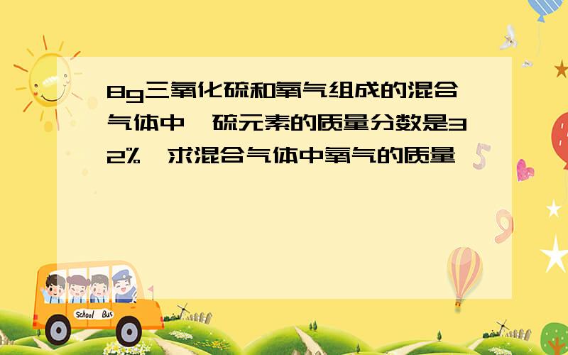 8g三氧化硫和氧气组成的混合气体中,硫元素的质量分数是32%,求混合气体中氧气的质量