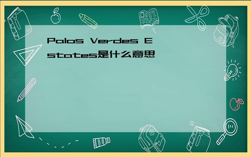 Palos Verdes Estates是什么意思