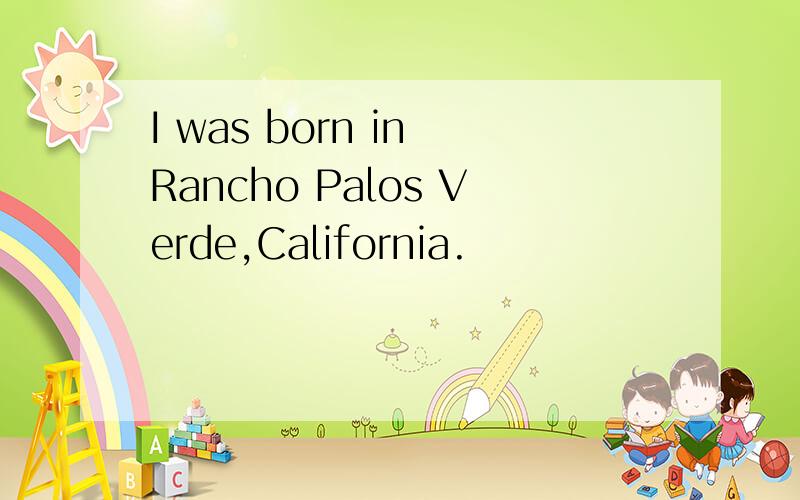 I was born in Rancho Palos Verde,California.