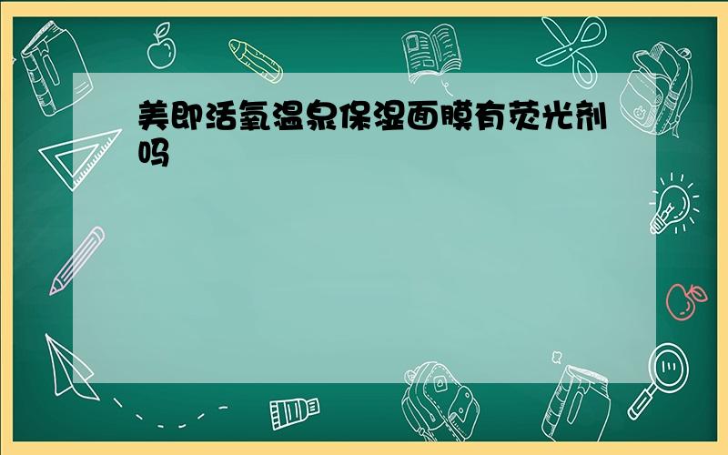 美即活氧温泉保湿面膜有荧光剂吗