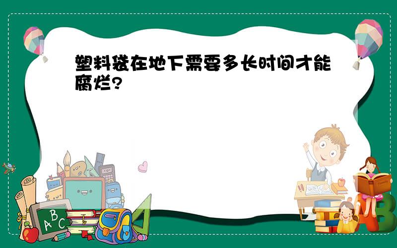 塑料袋在地下需要多长时间才能腐烂?