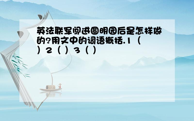 英法联军闯进圆明园后是怎样做的?用文中的词语概括.1（ ）2（ ）3（ ）