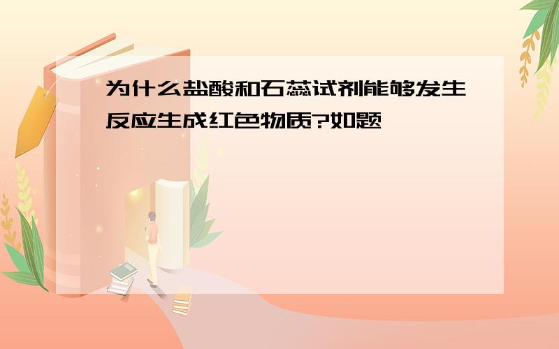 为什么盐酸和石蕊试剂能够发生反应生成红色物质?如题