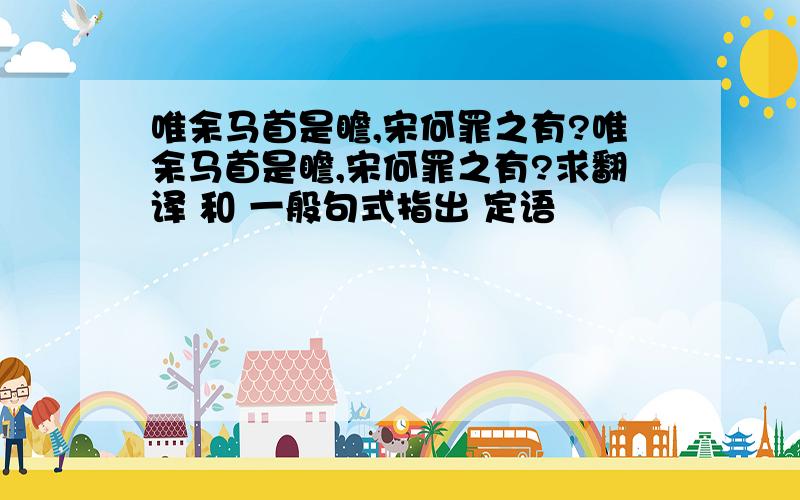 唯余马首是瞻,宋何罪之有?唯余马首是瞻,宋何罪之有?求翻译 和 一般句式指出 定语