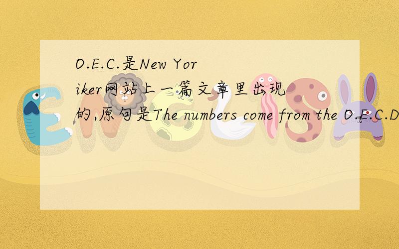 O.E.C.是New Yoriker网站上一篇文章里出现的,原句是The numbers come from the O.E.C.D.’s inaugural Survey of Adult Skills.大概是一个机构的名字吧,那个机构全称是什么?是什么机构?打错了,是New Yorker