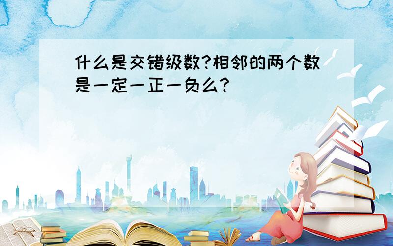 什么是交错级数?相邻的两个数是一定一正一负么?