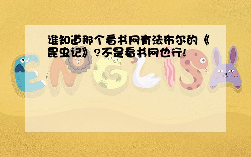 谁知道那个看书网有法布尔的《昆虫记》?不是看书网也行!