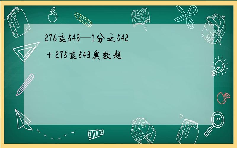 276乘543—1分之542+275乘543奥数题