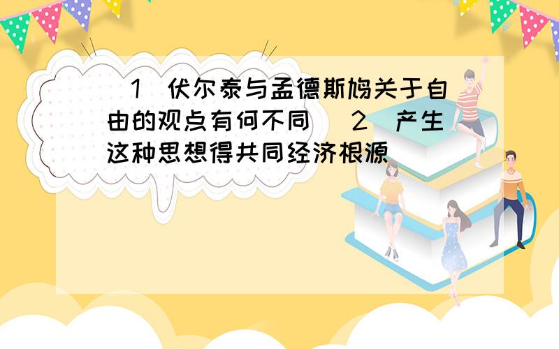 （1）伏尔泰与孟德斯鸠关于自由的观点有何不同 （2）产生这种思想得共同经济根源