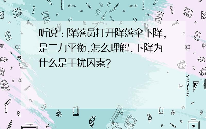 听说：降落员打开降落伞下降,是二力平衡,怎么理解,下降为什么是干扰因素?