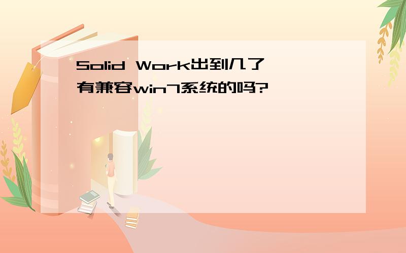 Solid Work出到几了有兼容win7系统的吗?