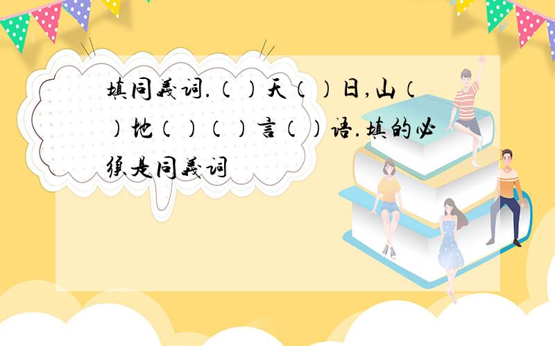 填同义词.（）天（）日,山（）地（）（）言（）语.填的必须是同义词