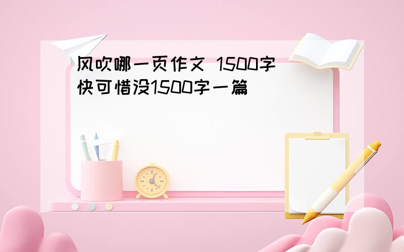 风吹哪一页作文 1500字 快可惜没1500字一篇