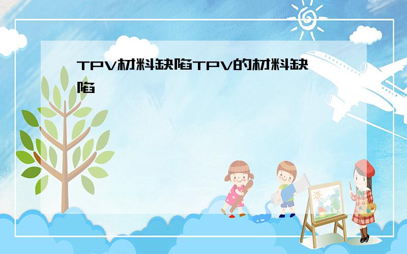 TPV材料缺陷TPV的材料缺陷