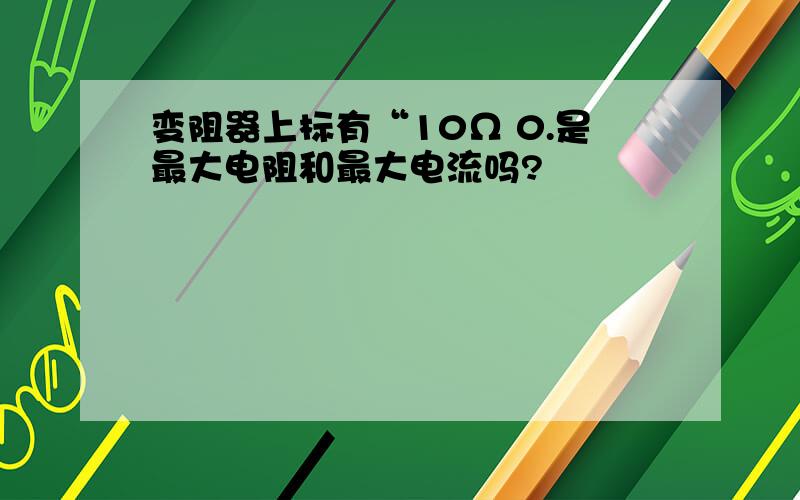 变阻器上标有“10Ω 0.是最大电阻和最大电流吗?