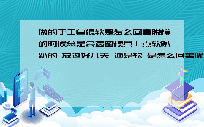 做的手工皂很软是怎么回事脱模的时候总是会遗留模具上点软趴趴的 放过好几天 还是软 是怎么回事呢计算的INS值是159 按理说这个数值应该能硬啊