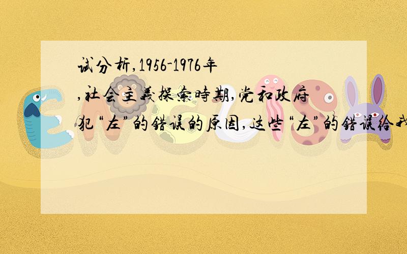 试分析,1956-1976年,社会主义探索时期,党和政府犯“左”的错误的原因,这些“左”的错误给我们今天的政治,经济建设带来了什么启示?（400字,急.）