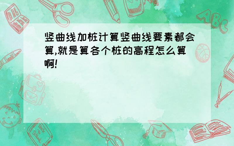 竖曲线加桩计算竖曲线要素都会算,就是算各个桩的高程怎么算啊!