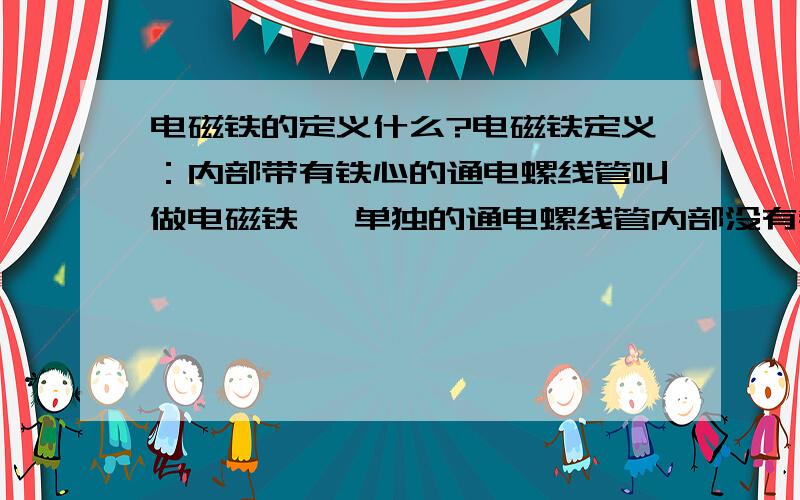 电磁铁的定义什么?电磁铁定义：内部带有铁心的通电螺线管叫做电磁铁 ,单独的通电螺线管内部没有铁心,因此严格来讲不能算电磁铁.