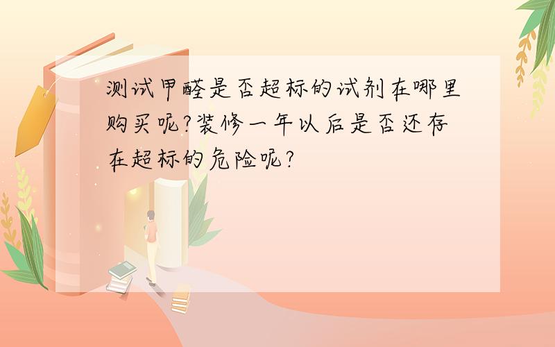 测试甲醛是否超标的试剂在哪里购买呢?装修一年以后是否还存在超标的危险呢?